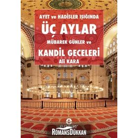 AYET VE HADISLER IŞIĞINDA ÜÇ AYLAR, MÜBAREK GÜNLER VE KANDIL GECELERI - ALI KARA
