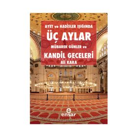 AYET VE HADISLER IŞIĞINDA ÜÇ AYLAR, MÜBAREK GÜNLER VE KANDIL GECELERI - ALI KARA
