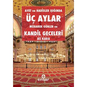AYET VE HADISLER IŞIĞINDA ÜÇ AYLAR, MÜBAREK GÜNLER VE KANDIL GECELERI - ALI KARA