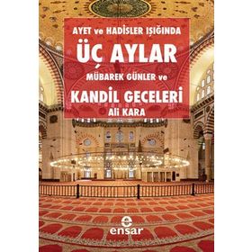 AYET VE HADISLER IŞIĞINDA ÜÇ AYLAR, MÜBAREK GÜNLER VE KANDIL GECELERI - ALI KARA