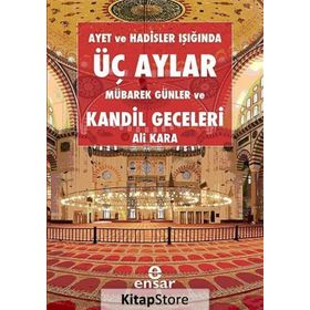 AYET VE HADISLER IŞIĞINDA ÜÇ AYLAR, MÜBAREK GÜNLER VE KANDIL GECELERI - ALI KARA
