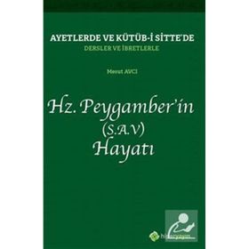 Ayetlerde ve Kütüb-i Sitte`de Dersler ve İbretlerle Hz. Peygamber`in (S.A.V) Hayatı - Mesut Avcı