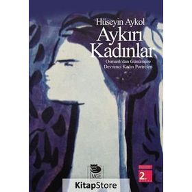 AYKIRI KADINLAR OSMANLI'DAN GÜNÜMÜZE DEVRIMCI KADIN PORTRELERI - HÜSEYİN AYKOL