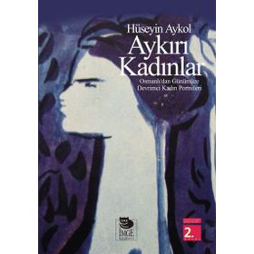 AYKIRI KADINLAR OSMANLI'DAN GÜNÜMÜZE DEVRIMCI KADIN PORTRELERI - HÜSEYİN AYKOL