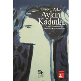 AYKIRI KADINLAR OSMANLI'DAN GÜNÜMÜZE DEVRIMCI KADIN PORTRELERI - HÜSEYİN AYKOL