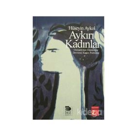 AYKIRI KADINLAR OSMANLI'DAN GÜNÜMÜZE DEVRIMCI KADIN PORTRELERI - HÜSEYİN AYKOL