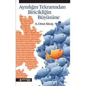 Aynılığın Tekrarından Biricikliğin Büyüsüne - A. Onur Aktaş
