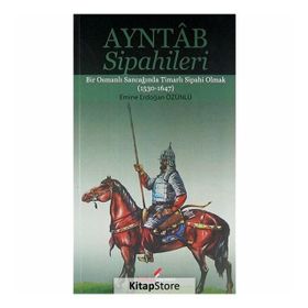 AYNTAB SIPAHILERI BIR OSMANLI SANCAĞINDA TİMARLI SIPAHI OLMAK (1530- 1647) - EMINE ERDOĞAN ÖZÜNLÜ
