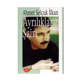 AYRILIKLARIN ŞAİRİ - AHMET SELÇUK İLKAN