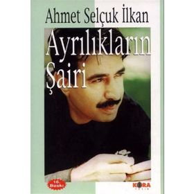 AYRILIKLARIN ŞAİRİ - AHMET SELÇUK İLKAN