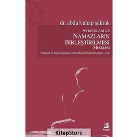 Ayrıntıları ile Namazların Birleştirilmesi Meselesi / Abdulvahap Şakrak