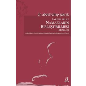 Ayrıntıları ile Namazların Birleştirilmesi Meselesi / Abdulvahap Şakrak