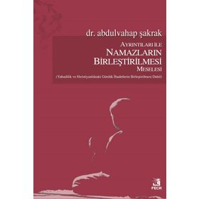 Ayrıntıları ile Namazların Birleştirilmesi Meselesi / Abdulvahap Şakrak