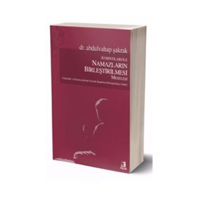 Ayrıntıları ile Namazların Birleştirilmesi Meselesi / Abdulvahap Şakrak