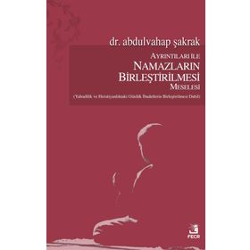 Ayrıntıları ile Namazların Birleştirilmesi Meselesi / Abdulvahap Şakrak