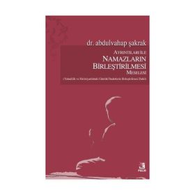 Ayrıntıları ile Namazların Birleştirilmesi Meselesi / Abdulvahap Şakrak
