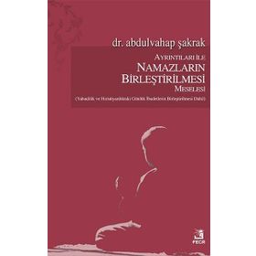 Ayrıntıları ile Namazların Birleştirilmesi Meselesi / Abdulvahap Şakrak