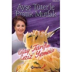 AYŞE TÜTER'LE PRATIK MUTFAK KOLAY TARIFLER LEZIZ YEMEKLER - AYŞE TÜTER