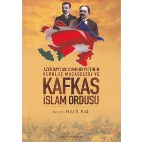 Azerbaycan Cumhuriyetinin Kuruluş Mücadelesi ve Kafkas İslam Ordusu - Halil Bal
