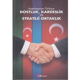 AZERBAYCAN-TÜRKIYE: DOSTLUK, KARDEŞLIK VE STRATEJI ORTAKLIK - KOLEKTIF