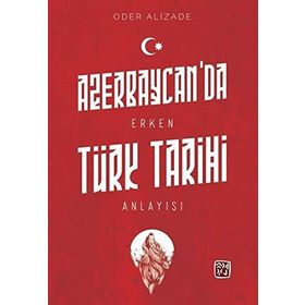 Azerbaycan'da Erken Türk Tarihi Anlayışı - Oder Alizade