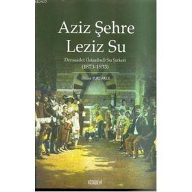 AZIZ ŞEHRE LEZIZ SU DERSAADET (İSTANBUL) SU ŞİRKETİ 1873 1933 - İLHAMİ YURDAKUL