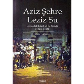 AZIZ ŞEHRE LEZIZ SU DERSAADET (İSTANBUL) SU ŞİRKETİ 1873 1933 - İLHAMİ YURDAKUL