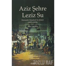 AZIZ ŞEHRE LEZIZ SU DERSAADET (İSTANBUL) SU ŞİRKETİ 1873 1933 - İLHAMİ YURDAKUL