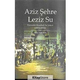 AZIZ ŞEHRE LEZIZ SU DERSAADET (İSTANBUL) SU ŞİRKETİ 1873 1933 - İLHAMİ YURDAKUL