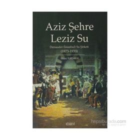 AZIZ ŞEHRE LEZIZ SU DERSAADET (İSTANBUL) SU ŞİRKETİ 1873 1933 - İLHAMİ YURDAKUL