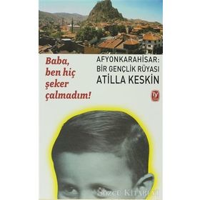 BABA, BEN HİÇ ŞEKER ÇALMADIM! AFYONKARAHISAR: BIR GENÇLİK RÜYASI - ATILLA KESKIN