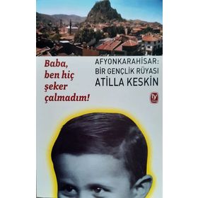 BABA, BEN HİÇ ŞEKER ÇALMADIM! AFYONKARAHISAR: BIR GENÇLİK RÜYASI - ATILLA KESKIN
