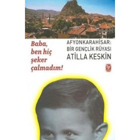 BABA, BEN HİÇ ŞEKER ÇALMADIM! AFYONKARAHISAR: BIR GENÇLİK RÜYASI - ATILLA KESKIN