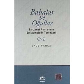 BABALAR VE OĞULLAR TANZIMAT ROMANININ EPISTEMOLOJIK TEMELLERI - JALE PARLA