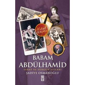 BABAM ABDÜLHAMİD SARAY VE SÜRGÜN YILLARI - ŞADİYE OSMANOĞLU (ISBN:9786051141268)