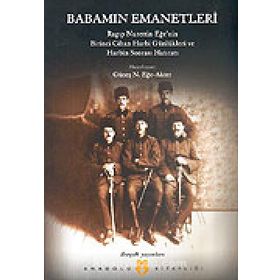 BABAMIN EMANETLERI RAGIP NURETTIN EĞE'NIN I. CIHAN HARBI GÜNLÜKLERI VE HARBIN SONRASI HATIRATI 1915 - GÜNEŞ N. EĞE-AKTER