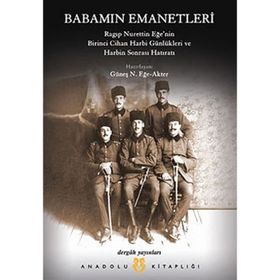 BABAMIN EMANETLERI RAGIP NURETTIN EĞE'NIN I. CIHAN HARBI GÜNLÜKLERI VE HARBIN SONRASI HATIRATI 1915 - GÜNEŞ N. EĞE-AKTER