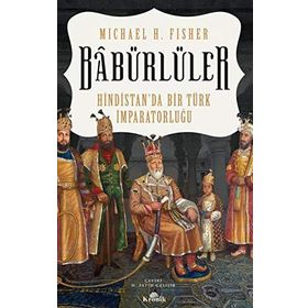 Babürlüler Hindistan'da Bir Türk İmparatorluğu - Mıchael E. Fisher