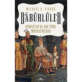 Babürlüler Hindistan'da Bir Türk İmparatorluğu - Mıchael E. Fisher