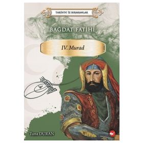 Bağdat Fatihi 4. Murad - Tarihte İz Bırakanlar - Tuna Duran - Beyaz Balina Yayınları