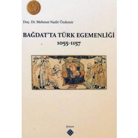 BAĞDAT'TA TÜRK EGEMENLİĞİ 1055-1157 - MEHMET NADIR ÖZDEMİR