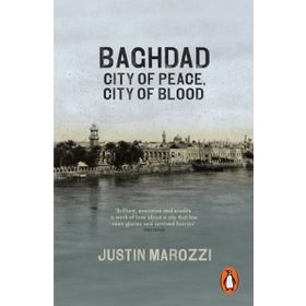 Baghdad : City Of Peace City Of Blood - Justin Marozzi
