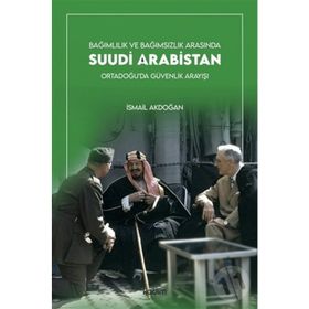 Bağımlılık ve Bağımsızlık Arasında Suudi Arabistan - İsmail Akdoğan
