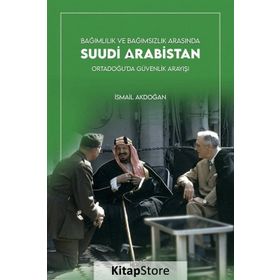 Bağımlılık ve Bağımsızlık Arasında Suudi Arabistan - İsmail Akdoğan