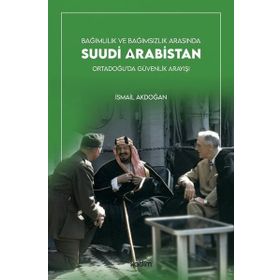 Bağımlılık ve Bağımsızlık Arasında Suudi Arabistan - İsmail Akdoğan
