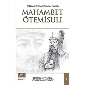 Bağımsızlığa Adanan Ömür: Mahambet Ötemisuli - Ayabek Bayniyazov