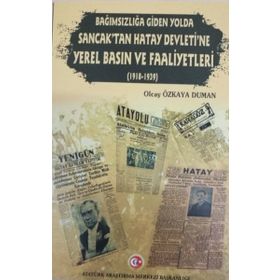 Bağımsızlığa Giden Yolda Sancak'tan Hatay Devleti'ne Yerel Basın ve Faaliyetleri (1918-1939) - Olcay Özkaya Duman