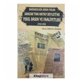 Bağımsızlığa Giden Yolda Sancak'tan Hatay Devleti'ne Yerel Basın ve Faaliyetleri (1918-1939) - Olcay Özkaya Duman