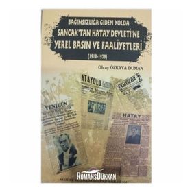 Bağımsızlığa Giden Yolda Sancak'tan Hatay Devleti'ne Yerel Basın ve Faaliyetleri (1918-1939) - Olcay Özkaya Duman
