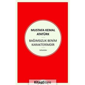 Bağımsızlık Benim Karakterimdir - Gazi Mustafa Kemal Atatürk
